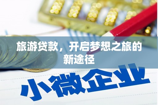 孟州旅游贷款，开启梦想之旅的新途径