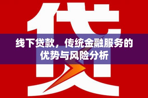 孟州线下贷款，传统金融服务的优势与风险分析