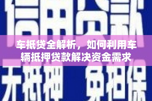 孟州车抵贷全解析，如何利用车辆抵押贷款解决资金需求
