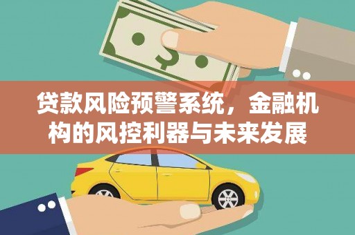 孟州贷款风险预警系统，金融机构的风控利器与未来发展