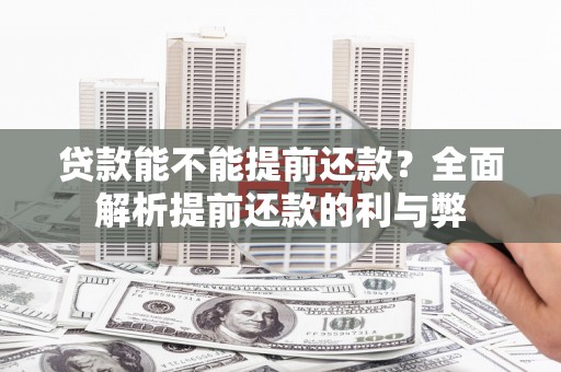 孟州贷款能不能提前还款？全面解析提前还款的利与弊