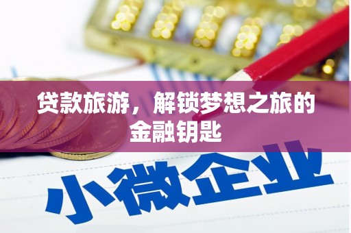 孟州贷款旅游，解锁梦想之旅的金融钥匙