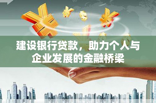 孟州建设银行贷款，助力个人与企业发展的金融桥梁