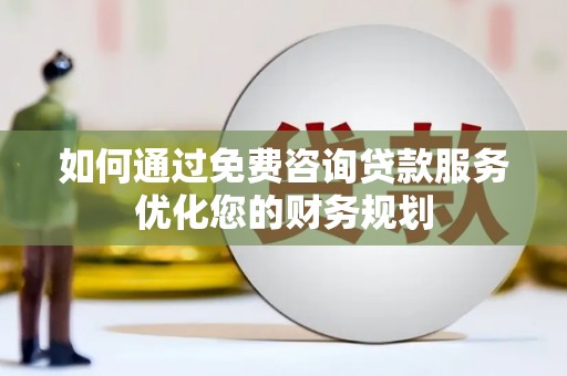 孟州如何通过免费咨询贷款服务优化您的财务规划
