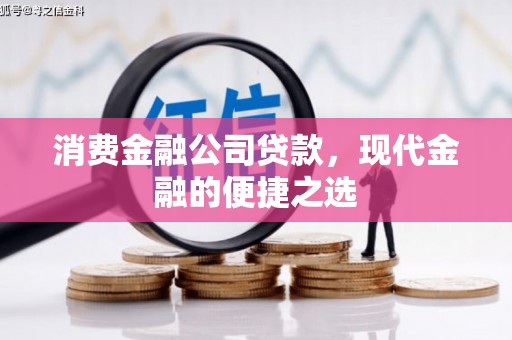 孟州消费金融公司贷款，现代金融的便捷之选