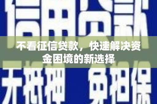 孟州不看征信贷款，快速解决资金困境的新选择