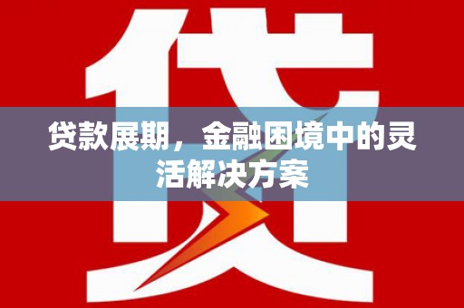 孟州贷款展期，金融困境中的灵活解决方案