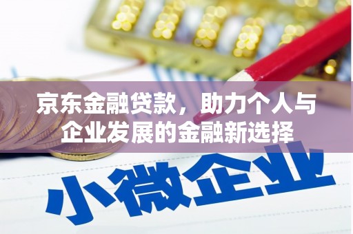 孟州京东金融贷款，助力个人与企业发展的金融新选择