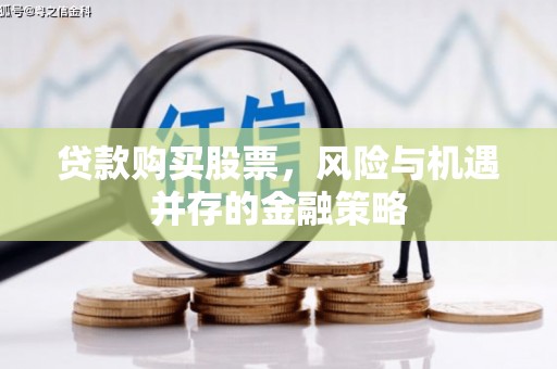 孟州贷款购买股票，风险与机遇并存的金融策略