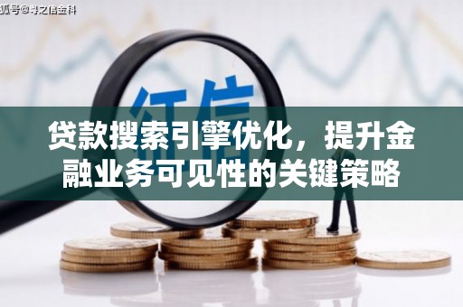 孟州贷款搜索引擎优化，提升金融业务可见性的关键策略