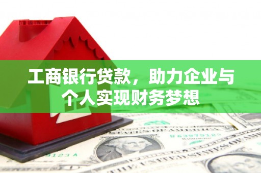 孟州工商银行贷款，助力企业与个人实现财务梦想