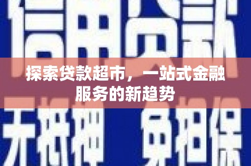 孟州探索贷款超市，一站式金融服务的新趋势