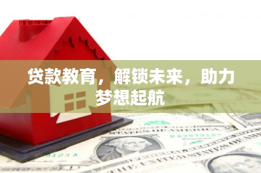 孟州贷款教育，解锁未来，助力梦想起航