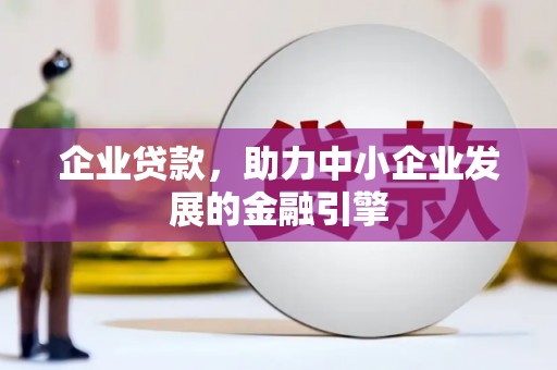 孟州企业贷款，助力中小企业发展的金融引擎