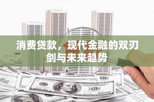孟州消费贷款，现代金融的双刃剑与未来趋势