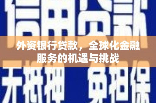 孟州外资银行贷款，全球化金融服务的机遇与挑战