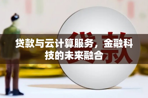 孟州贷款与云计算服务，金融科技的未来融合
