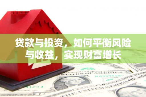 孟州贷款与投资，如何平衡风险与收益，实现财富增长
