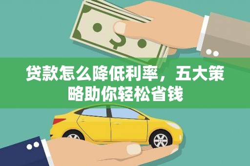 孟州贷款怎么降低利率，五大策略助你轻松省钱