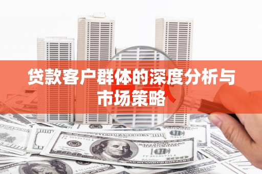 孟州贷款客户群体的深度分析与市场策略