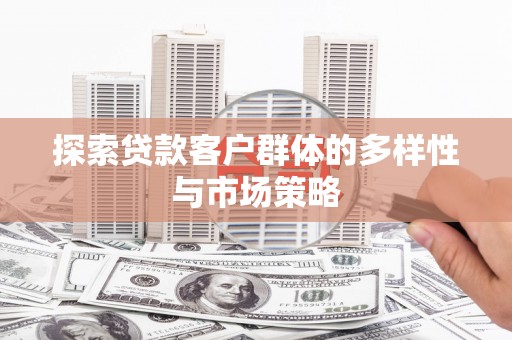 孟州探索贷款客户群体的多样性与市场策略