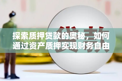 孟州探索质押贷款的奥秘，如何通过资产质押实现财务自由