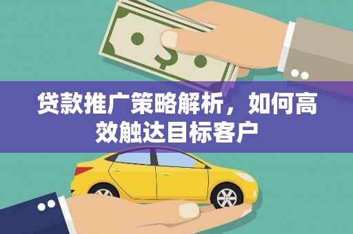 孟州贷款推广策略解析，如何高效触达目标客户