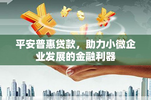 孟州平安普惠贷款，助力小微企业发展的金融利器