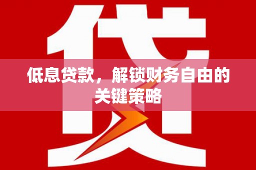 孟州低息贷款，解锁财务自由的关键策略