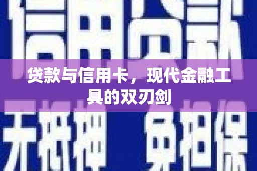 孟州贷款与信用卡，现代金融工具的双刃剑