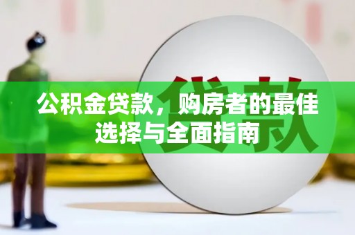 孟州公积金贷款，购房者的最佳选择与全面指南
