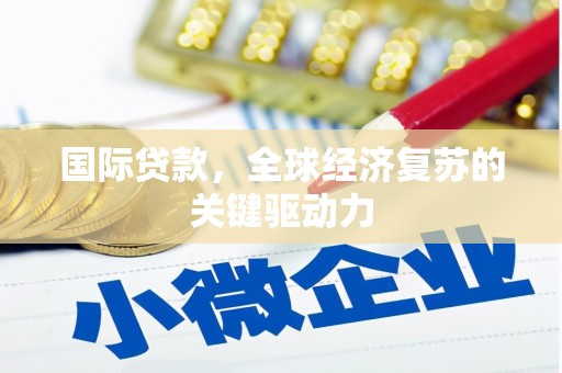 孟州国际贷款，全球经济复苏的关键驱动力