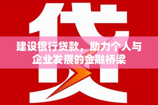 孟州建设银行贷款，助力个人与企业发展的金融桥梁
