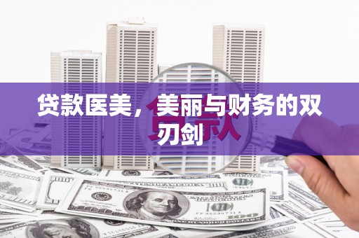 孟州贷款医美，美丽与财务的双刃剑