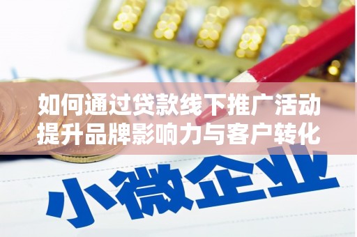 孟州如何通过贷款线下推广活动提升品牌影响力与客户转化率