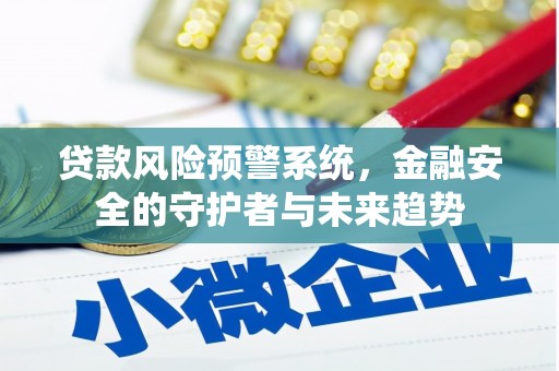 孟州贷款风险预警系统，金融安全的守护者与未来趋势
