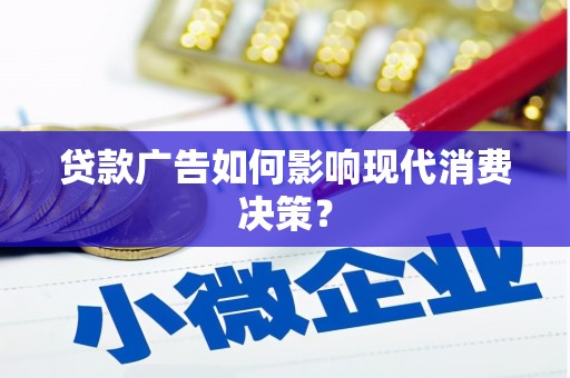 孟州贷款广告如何影响现代消费决策？