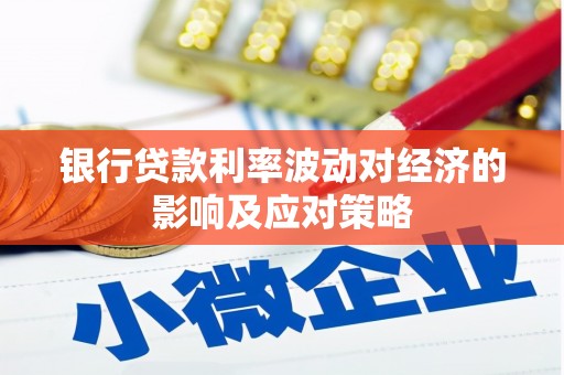 孟州银行贷款利率波动对经济的影响及应对策略