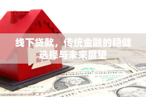 孟州线下贷款，传统金融的稳健选择与未来展望