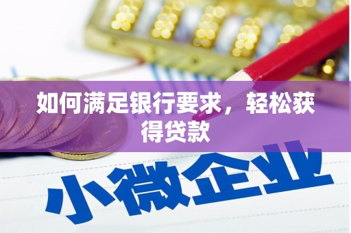 孟州如何满足银行要求，轻松获得贷款