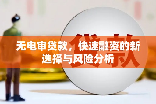 孟州无电审贷款，快速融资的新选择与风险分析