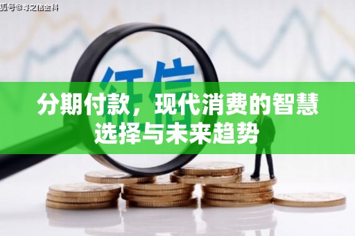 孟州分期付款，现代消费的智慧选择与未来趋势