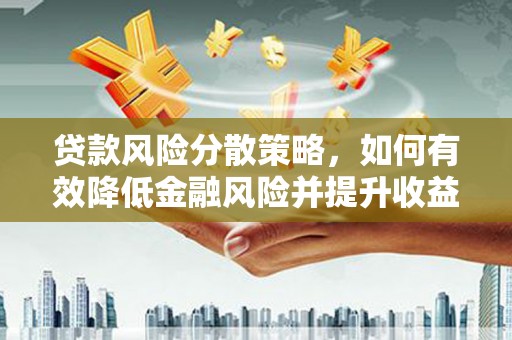 孟州贷款风险分散策略，如何有效降低金融风险并提升收益