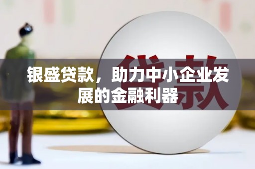 孟州银盛贷款，助力中小企业发展的金融利器
