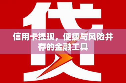 孟州信用卡提现，便捷与风险并存的金融工具