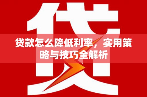 孟州贷款怎么降低利率，实用策略与技巧全解析