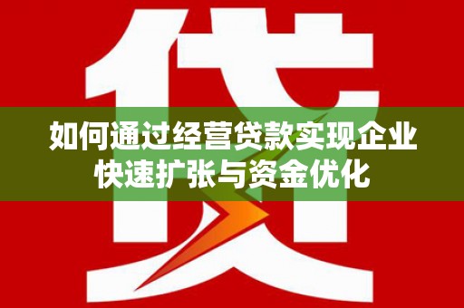 孟州如何通过经营贷款实现企业快速扩张与资金优化