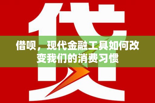 孟州借呗，现代金融工具如何改变我们的消费习惯