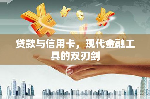 孟州贷款与信用卡，现代金融工具的双刃剑