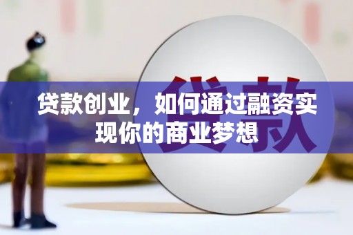 孟州贷款创业，如何通过融资实现你的商业梦想